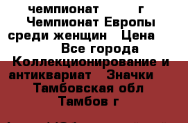 11.1) чемпионат : 1971 г - Чемпионат Европы среди женщин › Цена ­ 249 - Все города Коллекционирование и антиквариат » Значки   . Тамбовская обл.,Тамбов г.